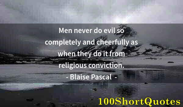 Quote by Albert Einstein: Men never do evil so completely and cheerfully as when they do it from religious conviction.