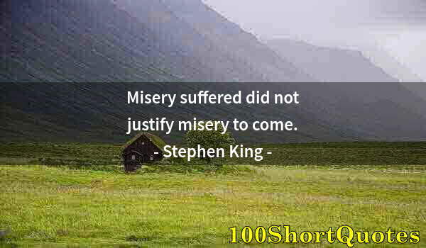 Quote by Albert Einstein: Misery suffered did not justify misery to come.