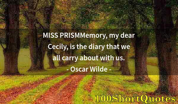 Quote by Albert Einstein: MISS PRISMMemory, my dear Cecily, is the diary that we all carry about with us.