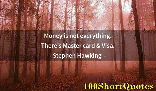 Quote by Albert Einstein: Money is not everything. There's Master card & Visa.