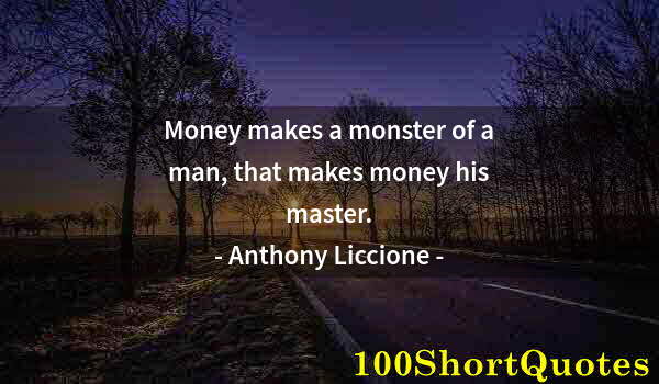 Quote by Albert Einstein: Money makes a monster of a man, that makes money his master.