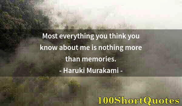 Quote by Albert Einstein: Most everything you think you know about me is nothing more than memories.