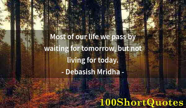 Quote by Albert Einstein: Most of our life we pass by waiting for tomorrow, but not living for today.