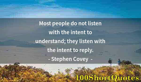 Quote by Albert Einstein: Most people do not listen with the intent to understand; they listen with the intent to reply.