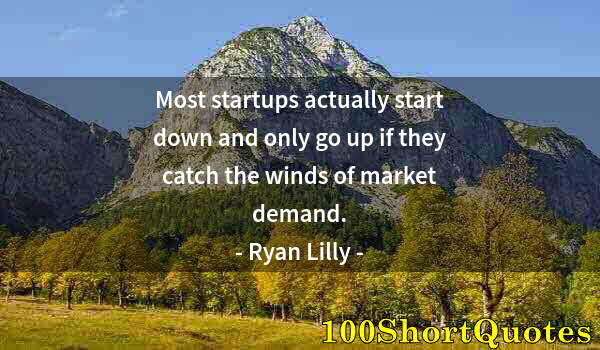 Quote by Albert Einstein: Most startups actually start down and only go up if they catch the winds of market demand.