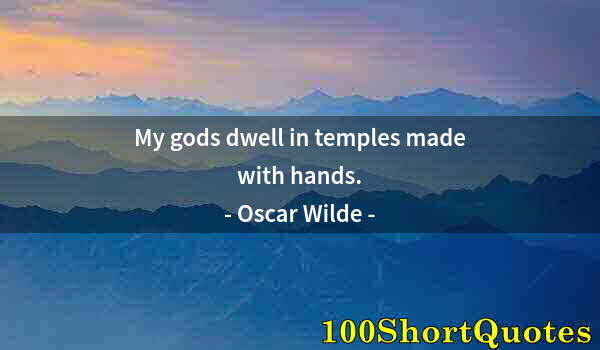 Quote by Albert Einstein: My gods dwell in temples made with hands.