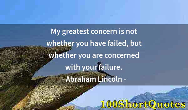 Quote by Albert Einstein: My greatest concern is not whether you have failed, but whether you are concerned with your failure.