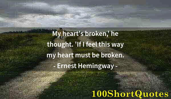 Quote by Albert Einstein: My heart's broken,' he thought. 'If I feel this way my heart must be broken.