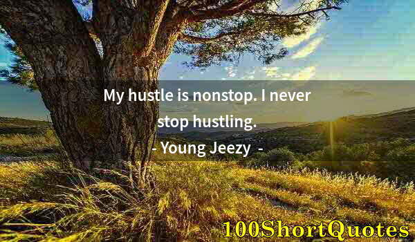 Quote by Albert Einstein: My hustle is nonstop. I never stop hustling.