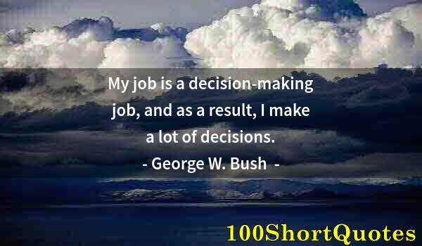 Quote by Albert Einstein: My job is a decision-making job, and as a result, I make a lot of decisions.