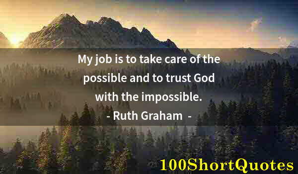 Quote by Albert Einstein: My job is to take care of the possible and to trust God with the impossible.