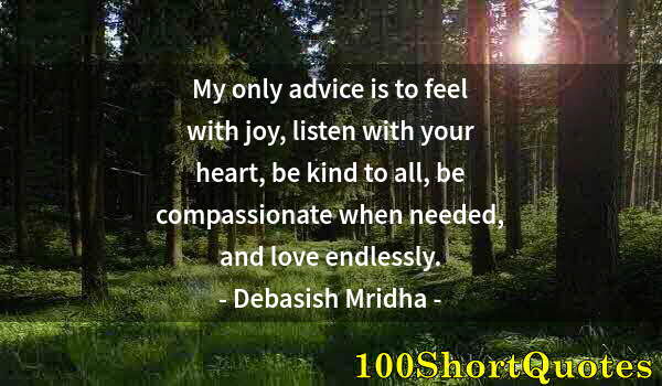 Quote by Albert Einstein: My only advice is to feel with joy, listen with your heart, be kind to all, be compassionate when ne...