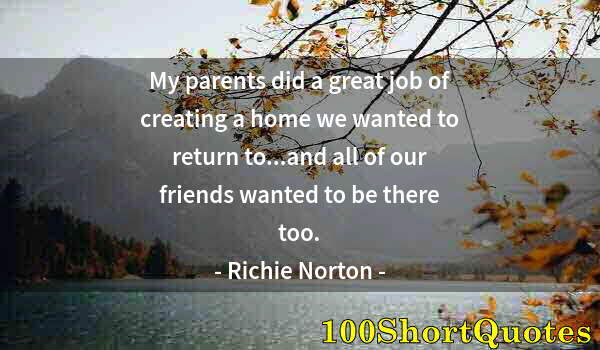 Quote by Albert Einstein: My parents did a great job of creating a home we wanted to return to...and all of our friends wanted...