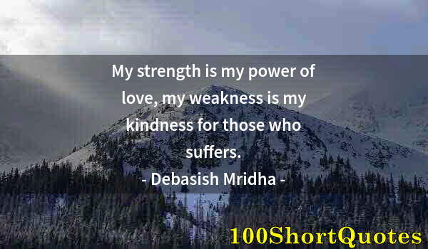 Quote by Albert Einstein: My strength is my power of love, my weakness is my kindness for those who suffers.