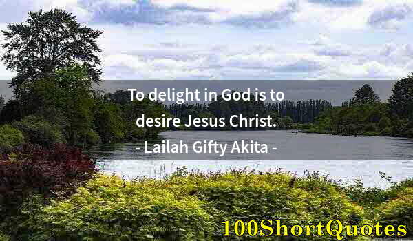 Quote by Albert Einstein: To delight in God is to desire Jesus Christ.