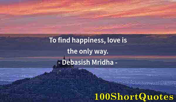 Quote by Albert Einstein: To find happiness, love is the only way.