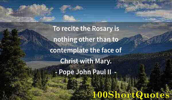 Quote by Albert Einstein: To recite the Rosary is nothing other than to contemplate the face of Christ with Mary.