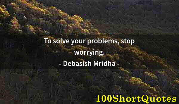 Quote by Albert Einstein: To solve your problems, stop worrying.