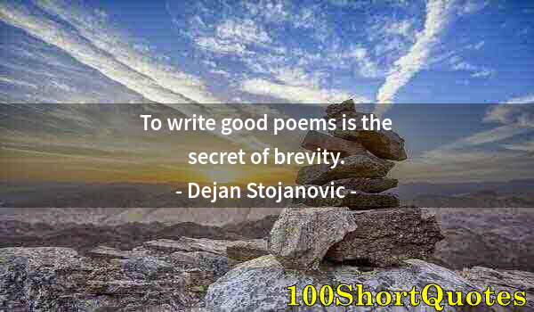 Quote by Albert Einstein: To write good poems is the secret of brevity.