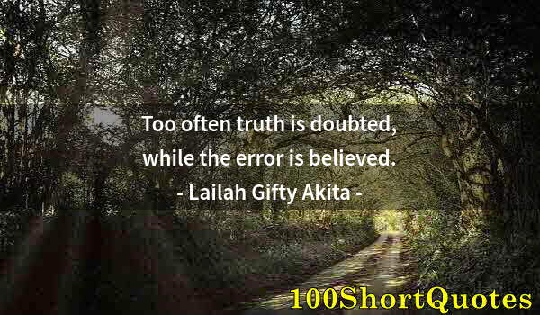 Quote by Albert Einstein: Too often truth is doubted, while the error is believed.