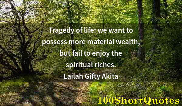 Quote by Albert Einstein: Tragedy of life: we want to possess more material wealth, but fail to enjoy the spiritual riches.