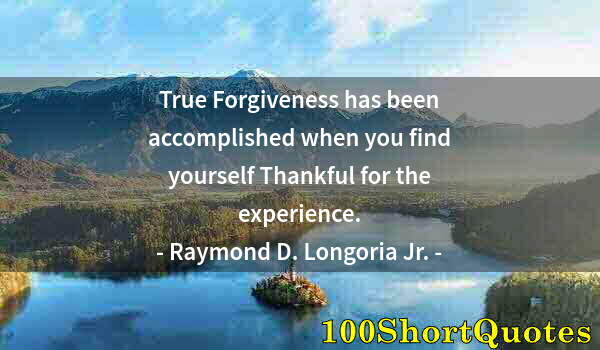 Quote by Albert Einstein: True Forgiveness has been accomplished when you find yourself Thankful for the experience.