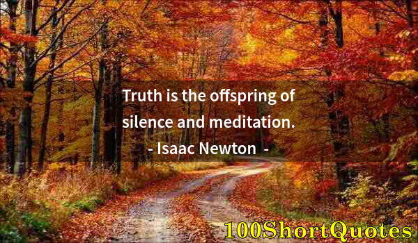 Quote by Albert Einstein: Truth is the offspring of silence and meditation.