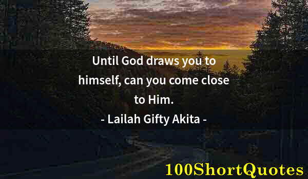 Quote by Albert Einstein: Until God draws you to himself, can you come close to Him.