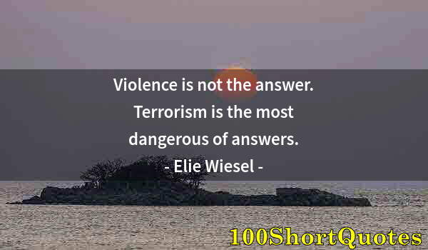 Quote by Albert Einstein: Violence is not the answer. Terrorism is the most dangerous of answers.