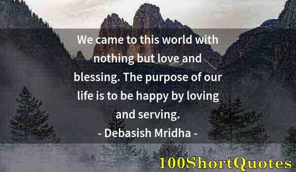 Quote by Albert Einstein: We came to this world with nothing but love and blessing. The purpose of our life is to be happy by ...