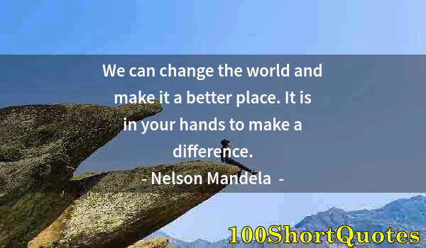 Quote by Albert Einstein: We can change the world and make it a better place. It is in your hands to make a difference.