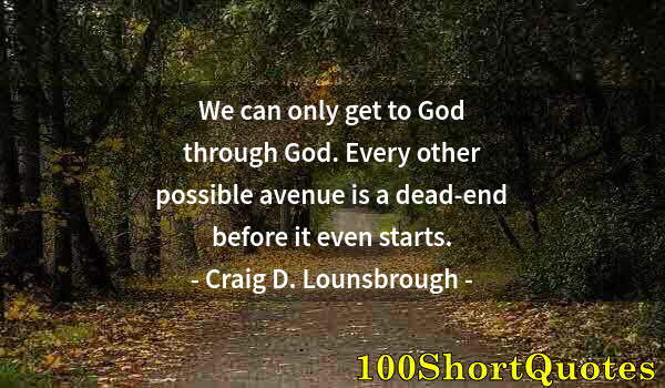 Quote by Albert Einstein: We can only get to God through God. Every other possible avenue is a dead-end before it even starts.