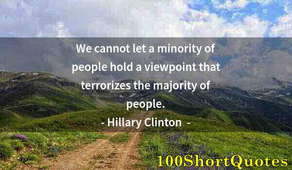 Quote by Albert Einstein: We cannot let a minority of people hold a viewpoint that terrorizes the majority of people.