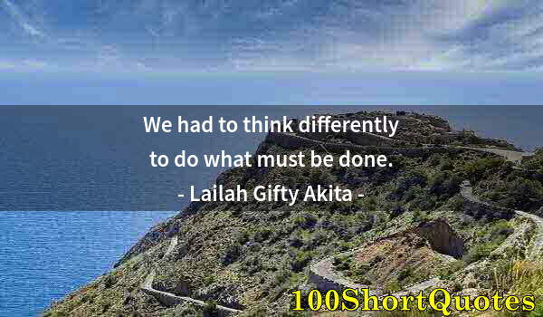 Quote by Albert Einstein: We had to think differently to do what must be done.