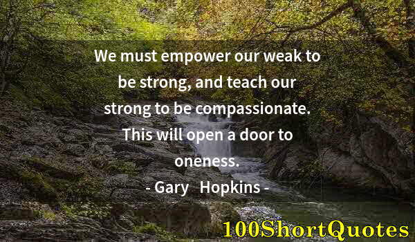 Quote by Albert Einstein: We must empower our weak to be strong, and teach our strong to be compassionate. This will open a do...