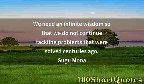 Quote by Albert Einstein: We need an infinite wisdom so that we do not continue tackling problems that were solved centuries a...