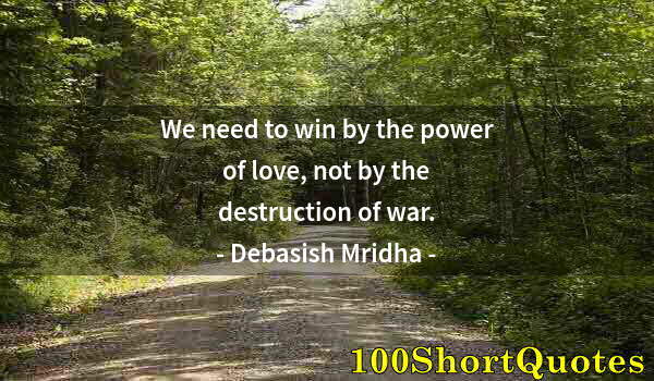 Quote by Albert Einstein: We need to win by the power of love, not by the destruction of war.