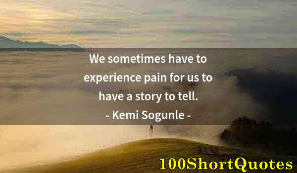 Quote by Albert Einstein: We sometimes have to experience pain for us to have a story to tell.