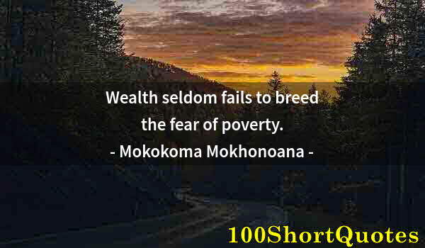 Quote by Albert Einstein: Wealth seldom fails to breed the fear of poverty.