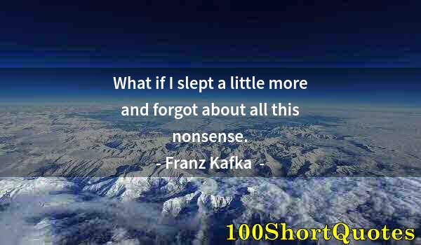 Quote by Albert Einstein: What if I slept a little more and forgot about all this nonsense.