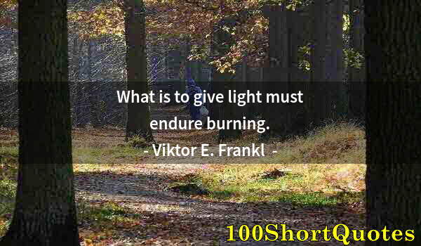 Quote by Albert Einstein: What is to give light must endure burning.