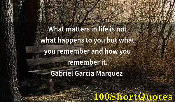 Quote by Albert Einstein: What matters in life is not what happens to you but what you remember and how you remember it.