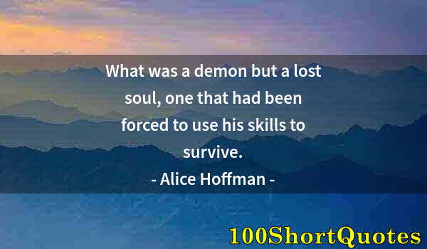 Quote by Albert Einstein: What was a demon but a lost soul, one that had been forced to use his skills to survive.