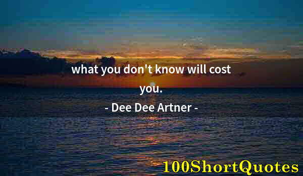 Quote by Albert Einstein: what you don't know will cost you.