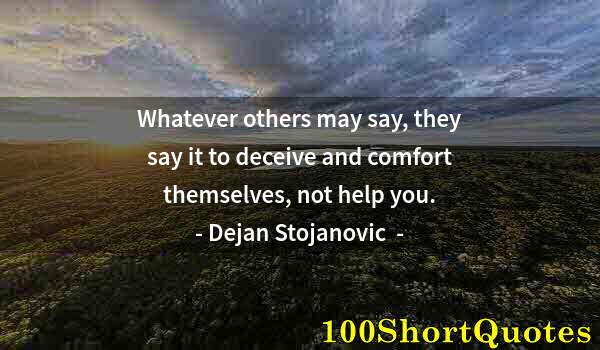 Quote by Albert Einstein: Whatever others may say, they say it to deceive and comfort themselves, not help you.