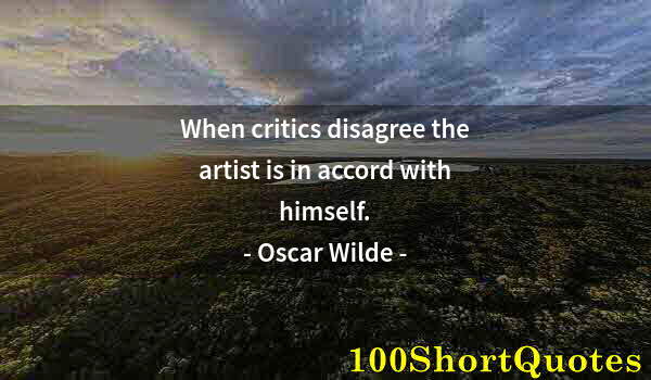 Quote by Albert Einstein: When critics disagree the artist is in accord with himself.