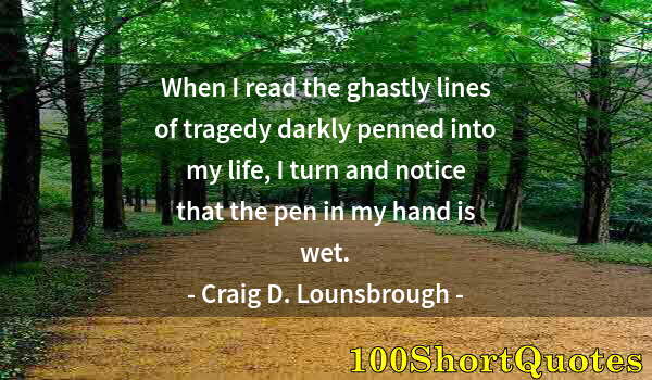 Quote by Albert Einstein: When I read the ghastly lines of tragedy darkly penned into my life, I turn and notice that the pen ...