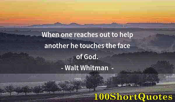 Quote by Albert Einstein: When one reaches out to help another he touches the face of God.