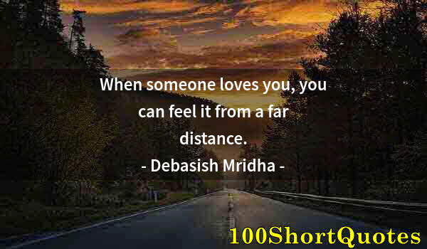 Quote by Albert Einstein: When someone loves you, you can feel it from a far distance.