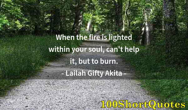 Quote by Albert Einstein: When the fire is lighted within your soul, can't help it, but to burn.